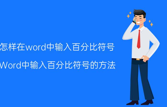 怎样在word中输入百分比符号 Word中输入百分比符号的方法